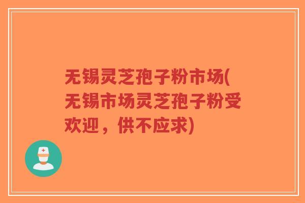 无锡灵芝孢子粉市场(无锡市场灵芝孢子粉受欢迎,供不应求)-第1张图片-超越 无锡灵芝孢子粉市场(无锡市场灵芝孢子粉受欢迎,供不应求)-第1张图片-超越