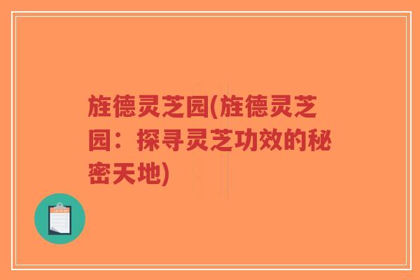 旌德灵芝园(旌德灵芝园:探寻灵芝功效的秘密天地)-第1张图片-超越 旌德灵芝园(旌德灵芝园:探寻灵芝功效的秘密天地)-第1张图片-超越