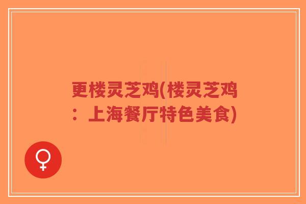更楼灵芝鸡(楼灵芝鸡:上海餐厅特色美食)-第1张图片-超越 更楼灵芝鸡(楼灵芝鸡:上海餐厅特色美食)-第1张图片-超越