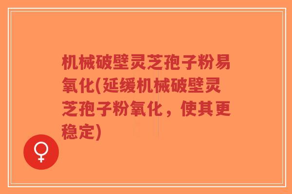 机械破壁灵芝孢子粉易氧化(延缓机械破壁灵芝孢子粉氧化,使其更稳定)-第1张图片-超越 机械破壁灵芝孢子粉易氧化(延缓机械破壁灵芝孢子粉氧化,使其更稳定)-第1张图片-超越