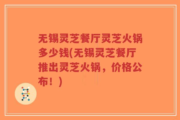 无锡灵芝餐厅灵芝火锅多少钱(无锡灵芝餐厅推出灵芝火锅，价格公布！)-第1张图片-超越