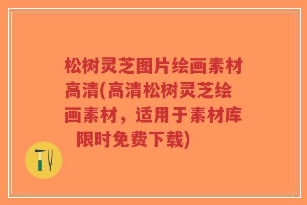 松树灵芝图片绘画素材高清(高清松树灵芝绘画素材,适用于素材库 限时免费下载)-第1张图片-超越 松树灵芝图片绘画素材高清(高清松树灵芝绘画素材,适用于素材库 限时免费下载)-第1张图片-超越
