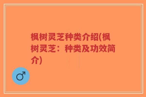 枫树灵芝种类介绍(枫树灵芝:种类及功效简介)-第1张图片-超越 枫树灵芝种类介绍(枫树灵芝:种类及功效简介)-第1张图片-超越