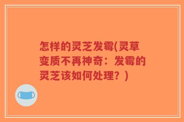 怎样的灵芝发霉(灵草变质不再神奇:发霉的灵芝该如何处理?)-第1张图片-超越 怎样的灵芝发霉(灵草变质不再神奇:发霉的灵芝该如何处理?)-第1张图片-超越