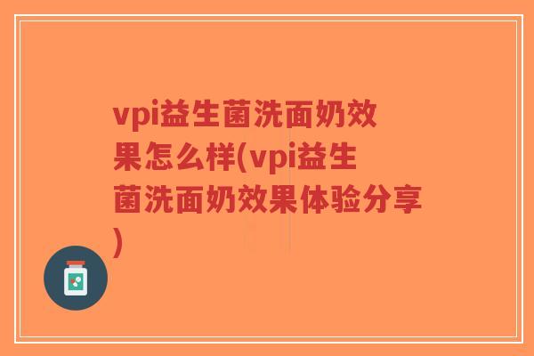 vpi益生菌洗面奶效果怎么样(vpi益生菌洗面奶效果体验分享)-第1张图片-超越 vpi益生菌洗面奶效果怎么样(vpi益生菌洗面奶效果体验分享)-第1张图片-超越