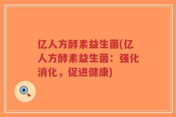 亿人方酵素益生菌(亿人方酵素益生菌:强化消化,促进健康)-第1张图片-超越 亿人方酵素益生菌(亿人方酵素益生菌:强化消化,促进健康)-第1张图片-超越