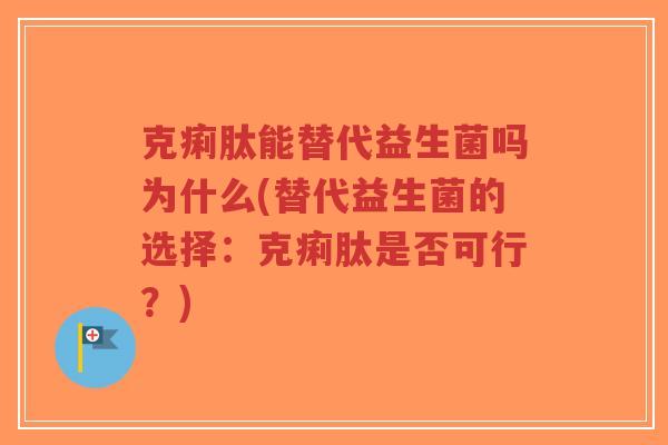 克痢肽能替代益生菌吗为什么(替代益生菌的选择:克痢肽是否可行?)-第1张图片-超越 克痢肽能替代益生菌吗为什么(替代益生菌的选择:克痢肽是否可行?)-第1张图片-超越