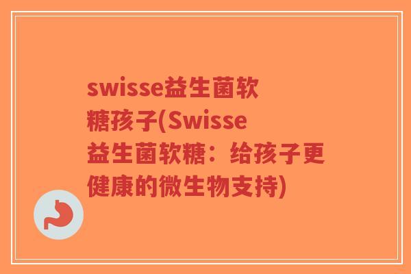swisse益生菌软糖孩子(Swisse益生菌软糖:给孩子更健康的微生物支持)-第1张图片-超越 swisse益生菌软糖孩子(Swisse益生菌软糖:给孩子更健康的微生物支持)-第1张图片-超越