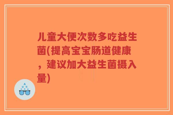 儿童大便次数多吃益生菌(提高宝宝肠道健康,建议加大益生菌摄入量)-第1张图片-超越 儿童大便次数多吃益生菌(提高宝宝肠道健康,建议加大益生菌摄入量)-第1张图片-超越