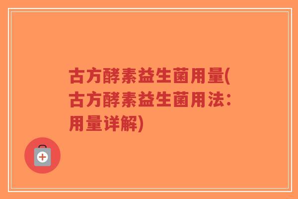 古方酵素益生菌用量(古方酵素益生菌用法:用量详解)-第1张图片-超越 古方酵素益生菌用量(古方酵素益生菌用法:用量详解)-第1张图片-超越