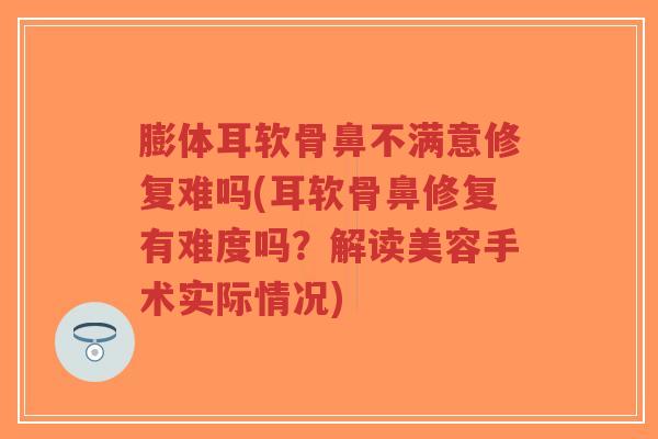 膨体耳软骨鼻不满意修复难吗(耳软骨鼻修复有难度吗?解读美容手术实际情况)-第1张图片-超越 膨体耳软骨鼻不满意修复难吗(耳软骨鼻修复有难度吗?解读美容手术实际情况)-第1张图片-超越