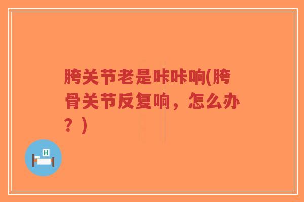 胯关节老是咔咔响(胯骨关节反复响,怎么办?)-第1张图片-超越 胯关节老是咔咔响(胯骨关节反复响,怎么办?)-第1张图片-超越