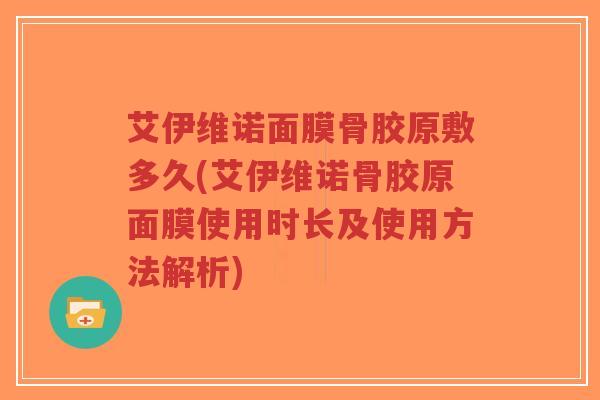 艾伊维诺面膜骨胶原敷多久(艾伊维诺骨胶原面膜使用时长及使用方法解析)-第1张图片-超越 艾伊维诺面膜骨胶原敷多久(艾伊维诺骨胶原面膜使用时长及使用方法解析)-第1张图片-超越