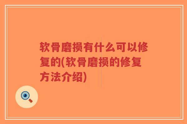 软骨磨损有什么可以修复的(软骨磨损的修复方法介绍)-第1张图片-超越 软骨磨损有什么可以修复的(软骨磨损的修复方法介绍)-第1张图片-超越