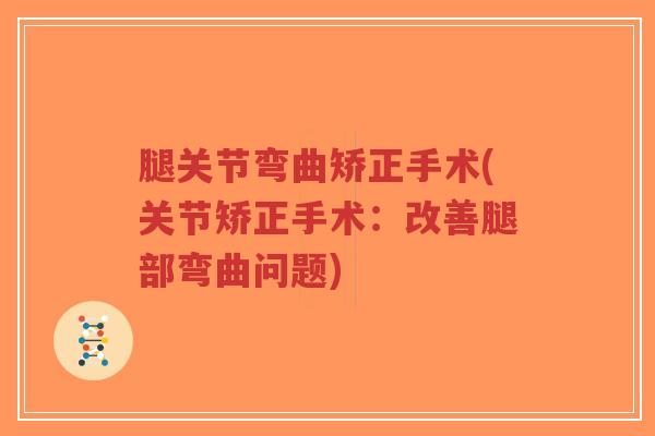 腿关节弯曲矫正手术(关节矫正手术:改善腿部弯曲问题)-第1张图片-超越 腿关节弯曲矫正手术(关节矫正手术:改善腿部弯曲问题)-第1张图片-超越
