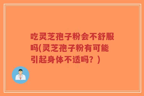 吃灵芝孢子粉会不舒服吗(灵芝孢子粉有可能引起身体不适吗?)-第1张图片-超越 吃灵芝孢子粉会不舒服吗(灵芝孢子粉有可能引起身体不适吗?)-第1张图片-超越