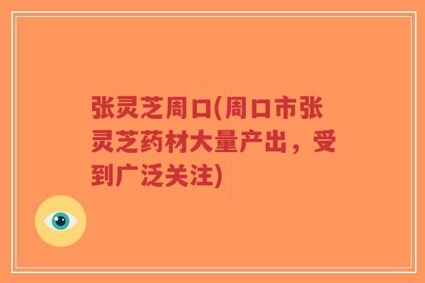 张灵芝周口(周口市张灵芝药材大量产出，受到广泛关注)-第1张图片-超越