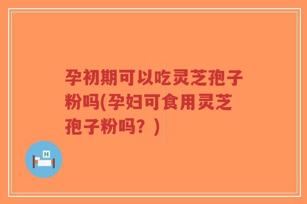 孕初期可以吃灵芝孢子粉吗(孕妇可食用灵芝孢子粉吗?)-第1张图片-超越 孕初期可以吃灵芝孢子粉吗(孕妇可食用灵芝孢子粉吗?)-第1张图片-超越