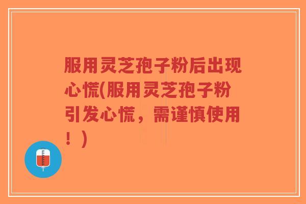 服用灵芝孢子粉后出现心慌(服用灵芝孢子粉引发心慌,需谨慎使用!)-第1张图片-超越 服用灵芝孢子粉后出现心慌(服用灵芝孢子粉引发心慌,需谨慎使用!)-第1张图片-超越