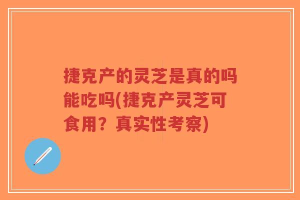 捷克产的灵芝是真的吗能吃吗(捷克产灵芝可食用?真实性考察)-第1张图片-超越 捷克产的灵芝是真的吗能吃吗(捷克产灵芝可食用?真实性考察)-第1张图片-超越