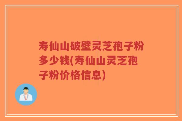 寿仙山破壁灵芝孢子粉多少钱(寿仙山灵芝孢子粉价格信息)-第1张图片-超越