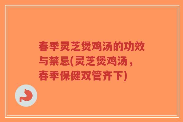 春季灵芝煲鸡汤的功效与禁忌(灵芝煲鸡汤,春季保健双管齐下)-第1张图片-超越 春季灵芝煲鸡汤的功效与禁忌(灵芝煲鸡汤,春季保健双管齐下)-第1张图片-超越