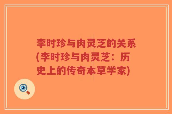 李时珍与肉灵芝的关系(李时珍与肉灵芝:历史上的传奇本草学家)-第1张图片-超越 李时珍与肉灵芝的关系(李时珍与肉灵芝:历史上的传奇本草学家)-第1张图片-超越
