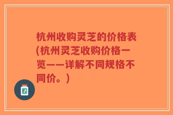 杭州收购灵芝的价格表(杭州灵芝收购价格一览——详解不同规格不同价。)-第1张图片-超越 杭州收购灵芝的价格表(杭州灵芝收购价格一览——详解不同规格不同价。)-第1张图片-超越