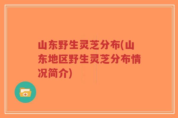 山东野生灵芝分布(山东地区野生灵芝分布情况简介)-第1张图片-超越 山东野生灵芝分布(山东地区野生灵芝分布情况简介)-第1张图片-超越