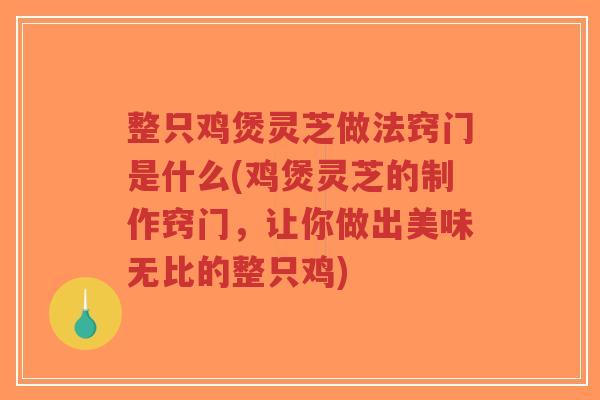 整只鸡煲灵芝做法窍门是什么(鸡煲灵芝的制作窍门，让你做出美味无比的整只鸡)-第1张图片-超越