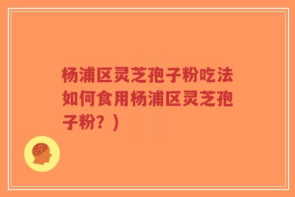 杨浦区灵芝孢子粉吃法如何食用杨浦区灵芝孢子粉?)-第1张图片-超越 杨浦区灵芝孢子粉吃法如何食用杨浦区灵芝孢子粉?)-第1张图片-超越