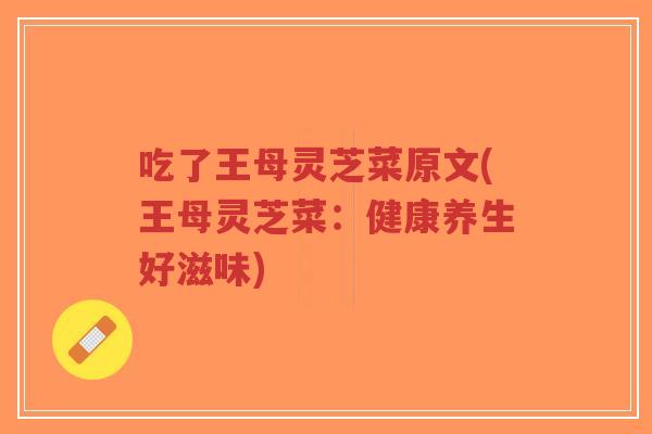 吃了王母灵芝菜原文(王母灵芝菜:健康养生好滋味)-第1张图片-超越 吃了王母灵芝菜原文(王母灵芝菜:健康养生好滋味)-第1张图片-超越