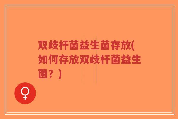 双歧杆菌益生菌存放(如何存放双歧杆菌益生菌?)-第1张图片-超越 双歧杆菌益生菌存放(如何存放双歧杆菌益生菌?)-第1张图片-超越