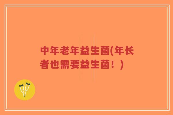 中年老年益生菌(年长者也需要益生菌!)-第1张图片-超越 中年老年益生菌(年长者也需要益生菌!)-第1张图片-超越