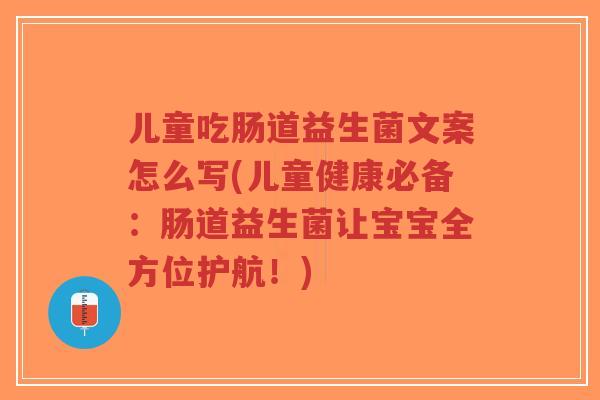 儿童吃肠道益生菌文案怎么写(儿童健康必备:肠道益生菌让宝宝全方位护航!)-第1张图片-超越 儿童吃肠道益生菌文案怎么写(儿童健康必备:肠道益生菌让宝宝全方位护航!)-第1张图片-超越