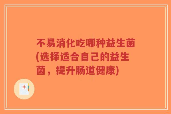 不易消化吃哪种益生菌(选择适合自己的益生菌,提升肠道健康)-第1张图片-超越 不易消化吃哪种益生菌(选择适合自己的益生菌,提升肠道健康)-第1张图片-超越
