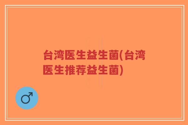 台湾医生益生菌(台湾医生推荐益生菌)-第1张图片-超越