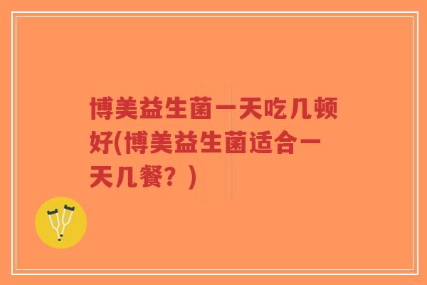 博美益生菌一天吃几顿好(博美益生菌适合一天几餐?)-第1张图片-超越 博美益生菌一天吃几顿好(博美益生菌适合一天几餐?)-第1张图片-超越