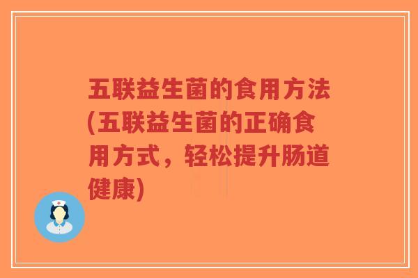 五联益生菌的食用方法(五联益生菌的正确食用方式,轻松提升肠道健康)-第1张图片-超越 五联益生菌的食用方法(五联益生菌的正确食用方式,轻松提升肠道健康)-第1张图片-超越