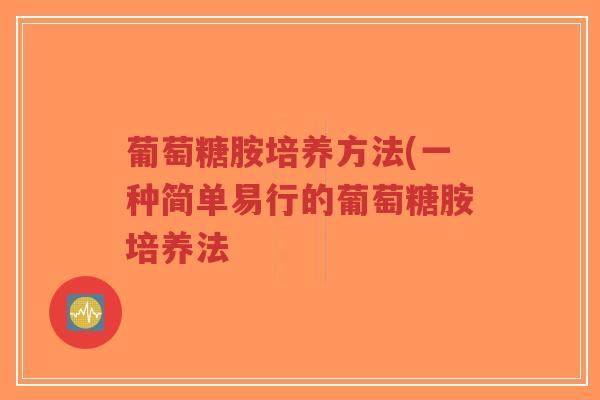 葡萄糖胺培养方法(一种简单易行的葡萄糖胺培养法-第1张图片-超越