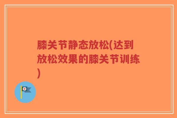 膝关节静态放松(达到放松效果的膝关节训练)-第1张图片-超越 膝关节静态放松(达到放松效果的膝关节训练)-第1张图片-超越
