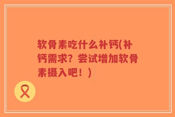 软骨素吃什么补钙(补钙需求?尝试增加软骨素摄入吧!)-第1张图片-超越 软骨素吃什么补钙(补钙需求?尝试增加软骨素摄入吧!)-第1张图片-超越