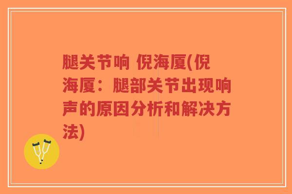 腿关节响 倪海厦(倪海厦:腿部关节出现响声的原因分析和解决方法)-第1张图片-超越 腿关节响 倪海厦(倪海厦:腿部关节出现响声的原因分析和解决方法)-第1张图片-超越