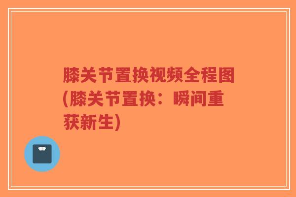 膝关节置换视频全程图(膝关节置换:瞬间重获新生)-第1张图片-超越 膝关节置换视频全程图(膝关节置换:瞬间重获新生)-第1张图片-超越