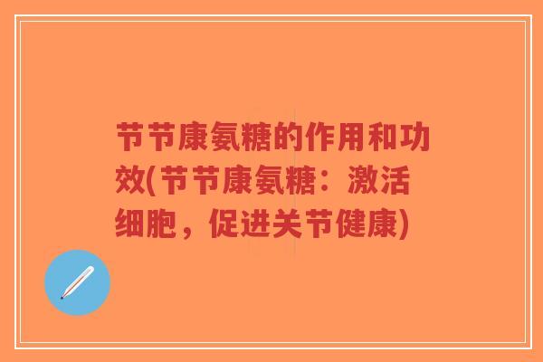 节节康氨糖的作用和功效(节节康氨糖:激活细胞,促进关节健康)-第1张图片-超越 节节康氨糖的作用和功效(节节康氨糖:激活细胞,促进关节健康)-第1张图片-超越