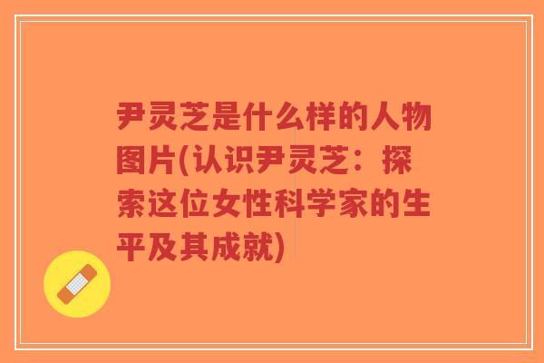 尹灵芝是什么样的人物图片(认识尹灵芝:探索这位女性科学家的生平及其成就)-第1张图片-超越 尹灵芝是什么样的人物图片(认识尹灵芝:探索这位女性科学家的生平及其成就)-第1张图片-超越