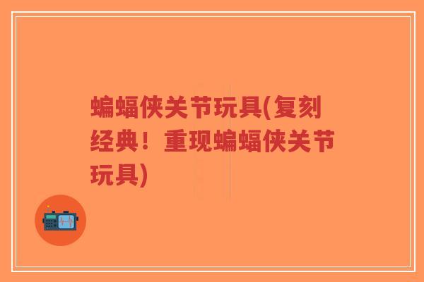蝙蝠侠关节玩具(复刻经典!重现蝙蝠侠关节玩具)-第1张图片-超越 蝙蝠侠关节玩具(复刻经典!重现蝙蝠侠关节玩具)-第1张图片-超越