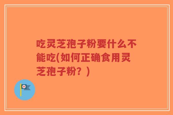 吃灵芝孢子粉要什么不能吃(如何正确食用灵芝孢子粉?)-第1张图片-超越 吃灵芝孢子粉要什么不能吃(如何正确食用灵芝孢子粉?)-第1张图片-超越
