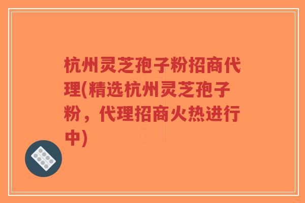 杭州灵芝孢子粉招商代理(精选杭州灵芝孢子粉,代理招商火热进行中)-第1张图片-超越 杭州灵芝孢子粉招商代理(精选杭州灵芝孢子粉,代理招商火热进行中)-第1张图片-超越