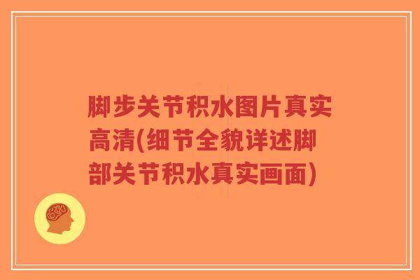 脚步关节积水图片真实高清(细节全貌详述脚部关节积水真实画面)-第1张图片-超越 脚步关节积水图片真实高清(细节全貌详述脚部关节积水真实画面)-第1张图片-超越